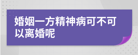 婚姻一方精神病可不可以离婚呢