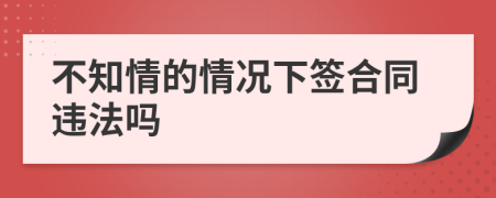 不知情的情况下签合同违法吗