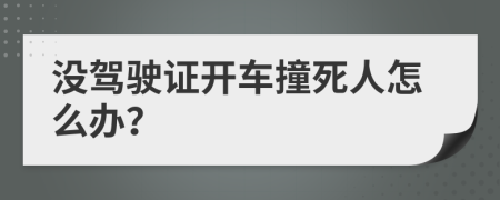 没驾驶证开车撞死人怎么办？
