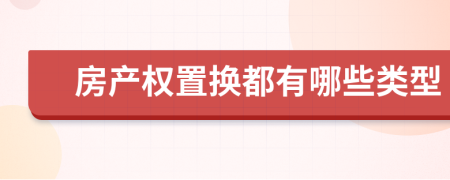 房产权置换都有哪些类型