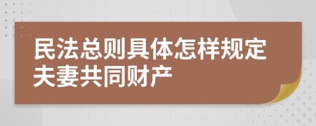 民法总则具体怎样规定夫妻共同财产