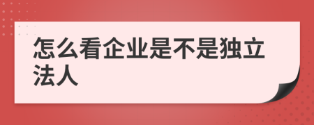 怎么看企业是不是独立法人