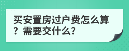 买安置房过户费怎么算？需要交什么？