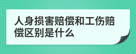 人身损害赔偿和工伤赔偿区别是什么