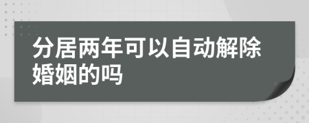 分居两年可以自动解除婚姻的吗