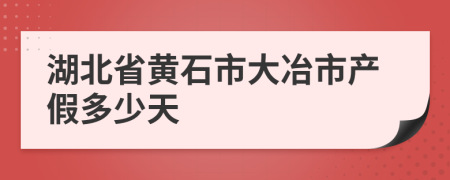 湖北省黄石市大冶市产假多少天