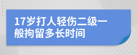 17岁打人轻伤二级一般拘留多长时间