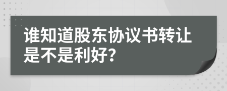 谁知道股东协议书转让是不是利好？