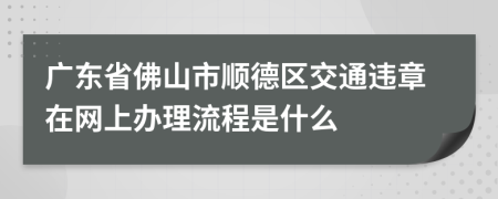 广东省佛山市顺德区交通违章在网上办理流程是什么