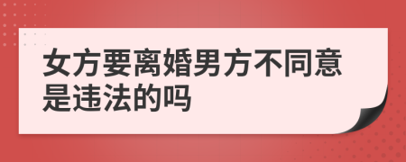 女方要离婚男方不同意是违法的吗