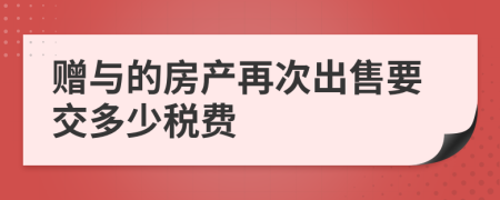 赠与的房产再次出售要交多少税费