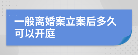 一般离婚案立案后多久可以开庭