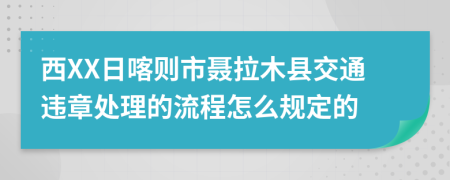 西XX日喀则市聂拉木县交通违章处理的流程怎么规定的