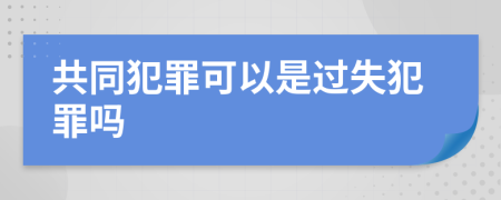 共同犯罪可以是过失犯罪吗