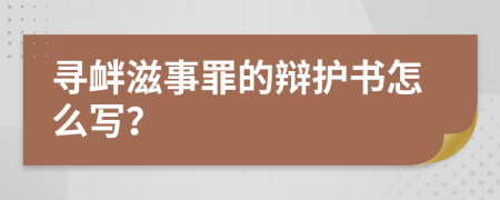 寻衅滋事罪的辩护书怎么写？