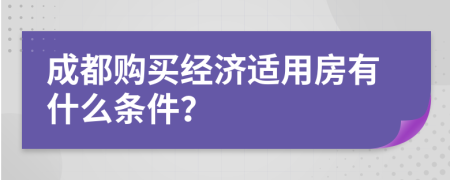 成都购买经济适用房有什么条件？