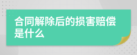 合同解除后的损害赔偿是什么