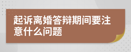 起诉离婚答辩期间要注意什么问题