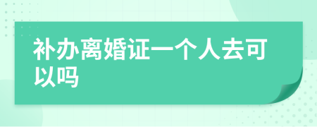 补办离婚证一个人去可以吗