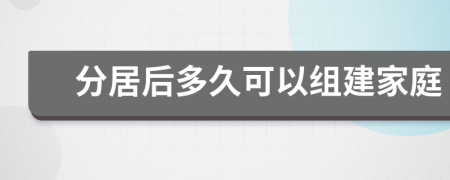 分居后多久可以组建家庭