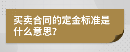 买卖合同的定金标准是什么意思？