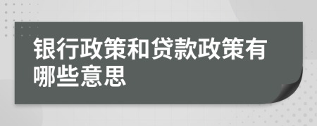 银行政策和贷款政策有哪些意思