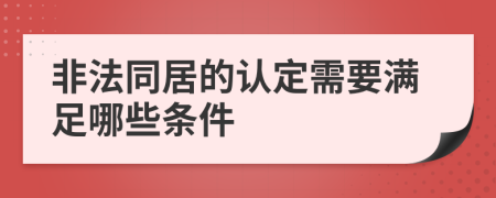 非法同居的认定需要满足哪些条件