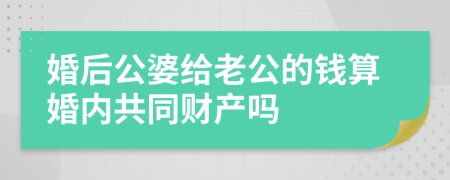 婚后公婆给老公的钱算婚内共同财产吗