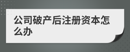 公司破产后注册资本怎么办