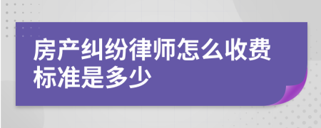 房产纠纷律师怎么收费标准是多少