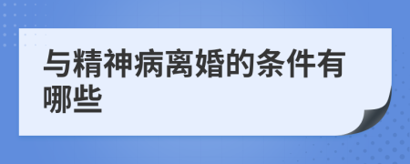 与精神病离婚的条件有哪些