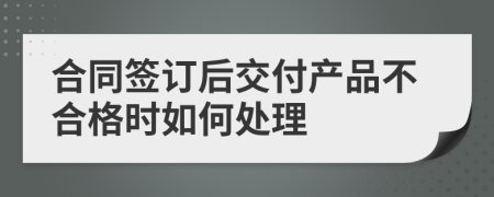 合同签订后交付产品不合格时如何处理