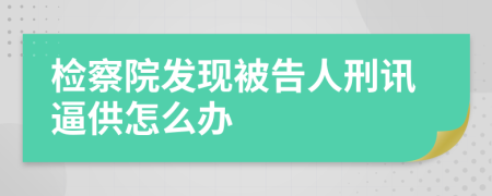 检察院发现被告人刑讯逼供怎么办