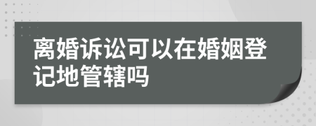 离婚诉讼可以在婚姻登记地管辖吗