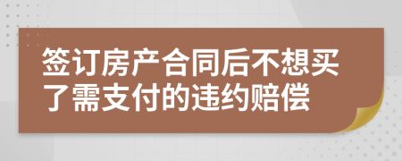 签订房产合同后不想买了需支付的违约赔偿