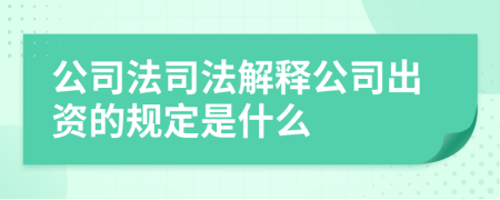 公司法司法解释公司出资的规定是什么