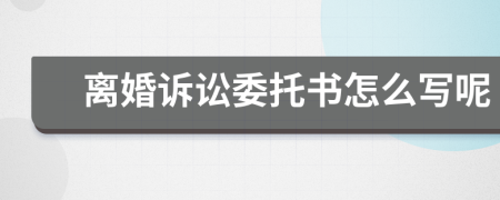 离婚诉讼委托书怎么写呢