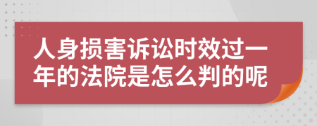 人身损害诉讼时效过一年的法院是怎么判的呢