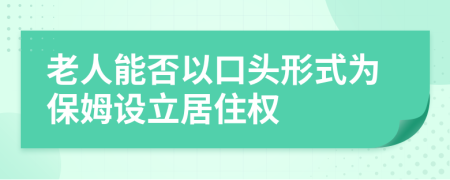 老人能否以口头形式为保姆设立居住权