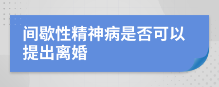 间歇性精神病是否可以提出离婚