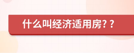 什么叫经济适用房? ?