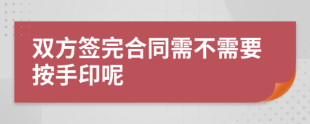 双方签完合同需不需要按手印呢