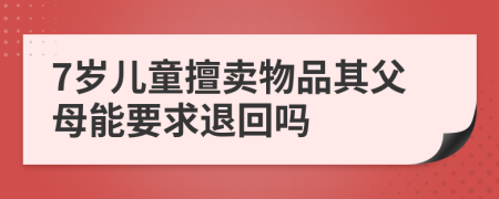 7岁儿童擅卖物品其父母能要求退回吗
