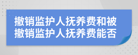 撤销监护人抚养费和被撤销监护人抚养费能否