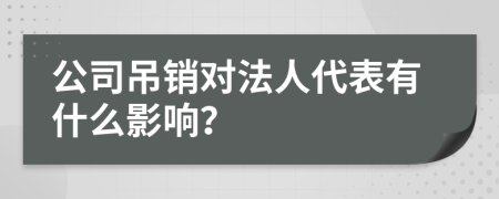 公司吊销对法人代表有什么影响？