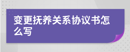 变更抚养关系协议书怎么写