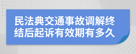 民法典交通事故调解终结后起诉有效期有多久