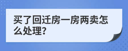 买了回迁房一房两卖怎么处理？