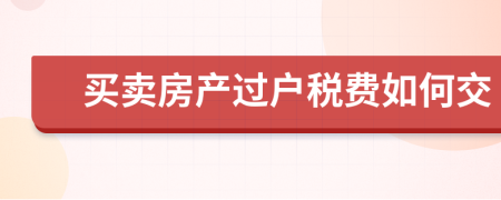 买卖房产过户税费如何交