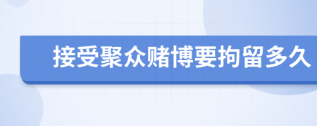 接受聚众赌博要拘留多久